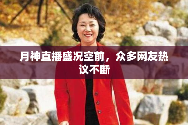月神直播盛况空前，众多网友热议不断