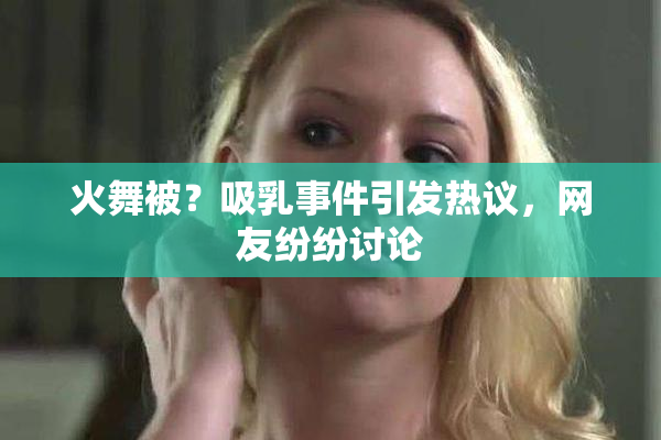 火舞被？吸乳事件引发热议，网友纷纷讨论