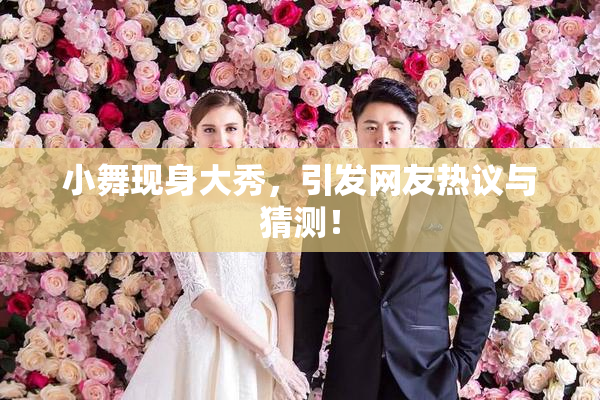 小舞现身大秀，引发网友热议与猜测！