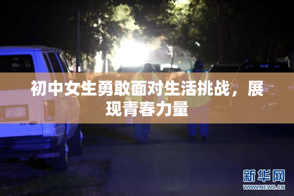 初中女生勇敢面对生活挑战，展现青春力量