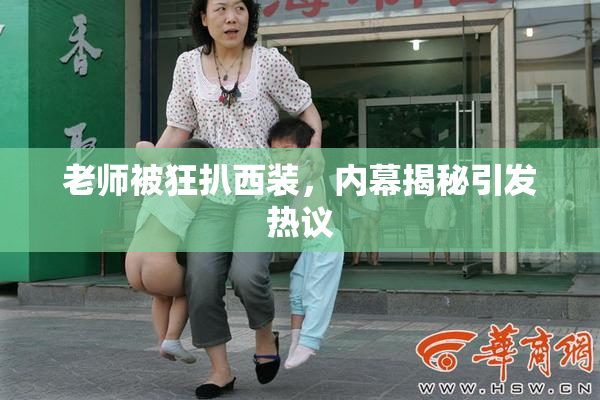 老师被狂扒西装，内幕揭秘引发热议