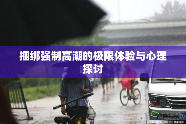 捆绑强制高潮的极限体验与心理探讨