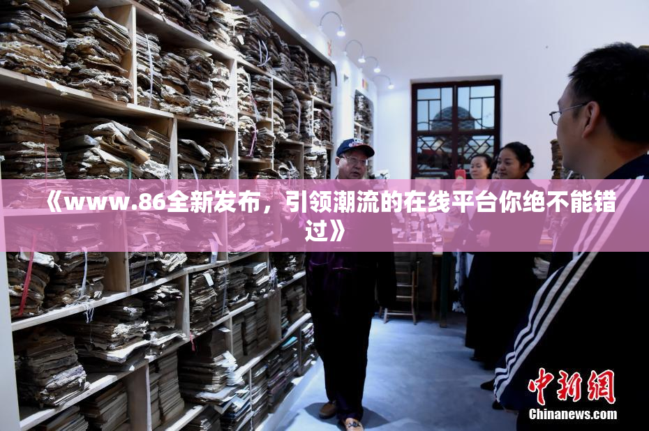 《www.86全新发布，引领潮流的在线平台你绝不能错过》