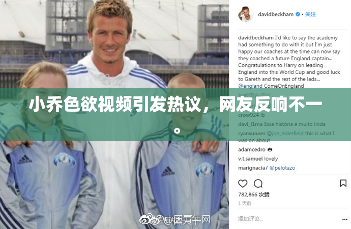 小乔色欲视频引发热议，网友反响不一。