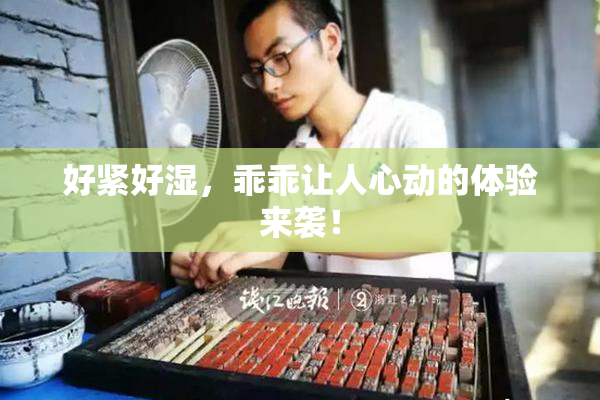 好紧好湿，乖乖让人心动的体验来袭！