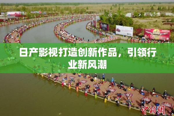日产影视打造创新作品，引领行业新风潮