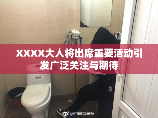XXXX大人将出席重要活动引发广泛关注与期待