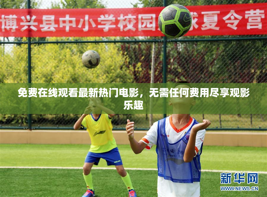 免费在线观看最新热门电影，无需任何费用尽享观影乐趣