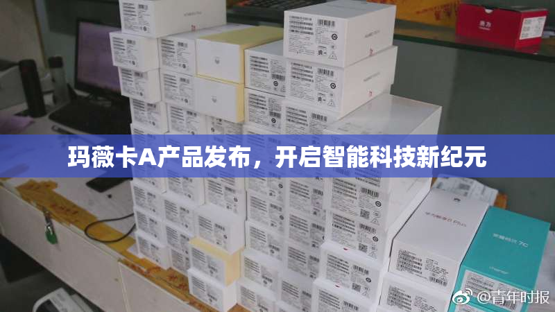 玛薇卡A产品发布，开启智能科技新纪元