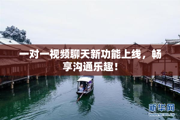 一对一视频聊天新功能上线，畅享沟通乐趣！