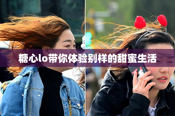 糖心lo带你体验别样的甜蜜生活