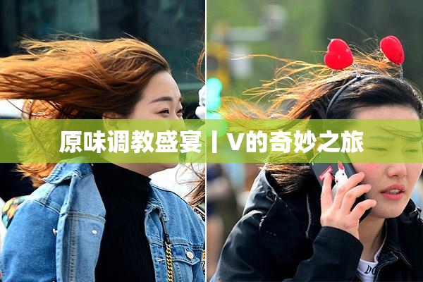 原味调教盛宴丨V的奇妙之旅