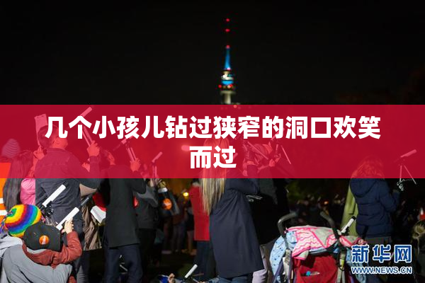 几个小孩儿钻过狭窄的洞口欢笑而过