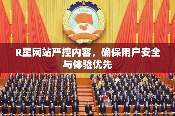 R星网站严控内容，确保用户安全与体验优先
