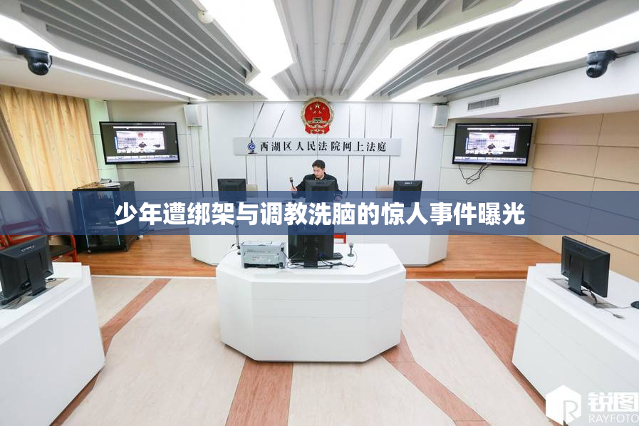 少年遭绑架与调教洗脑的惊人事件曝光