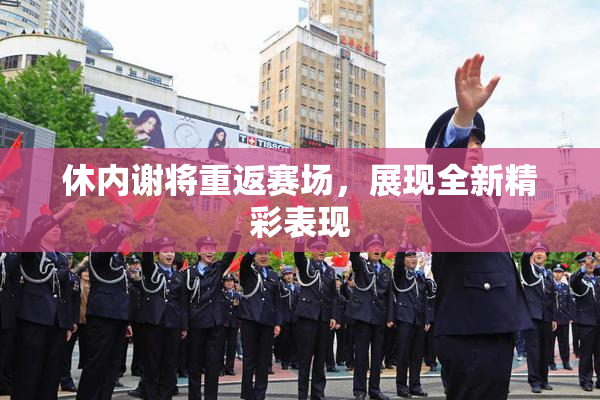 休内谢将重返赛场，展现全新精彩表现