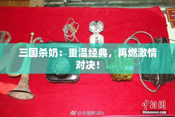 三国杀奶：重温经典，再燃激情对决！