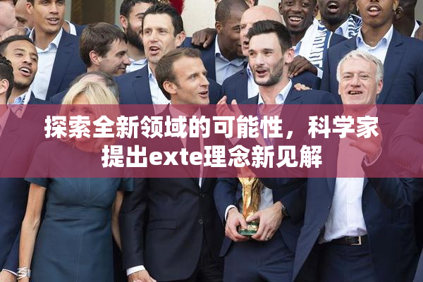 探索全新领域的可能性，科学家提出exte理念新见解