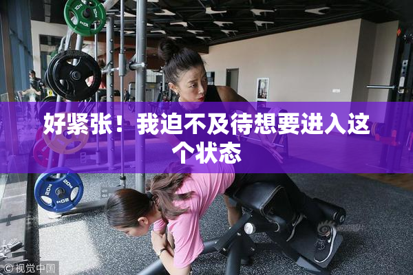 好紧张！我迫不及待想要进入这个状态