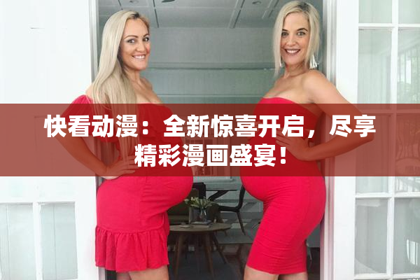 快看动漫：全新惊喜开启，尽享精彩漫画盛宴！