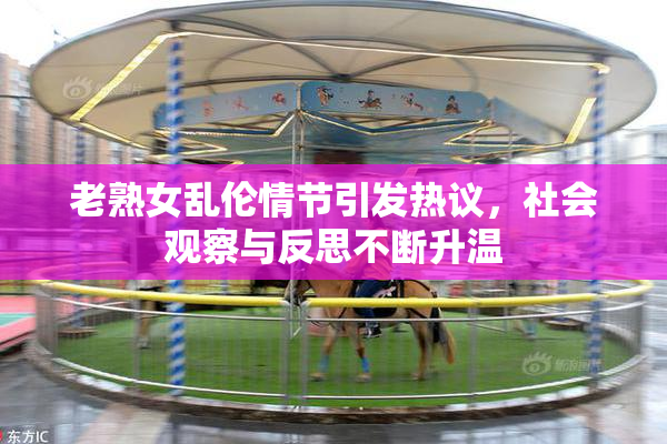 老熟女乱伦情节引发热议，社会观察与反思不断升温