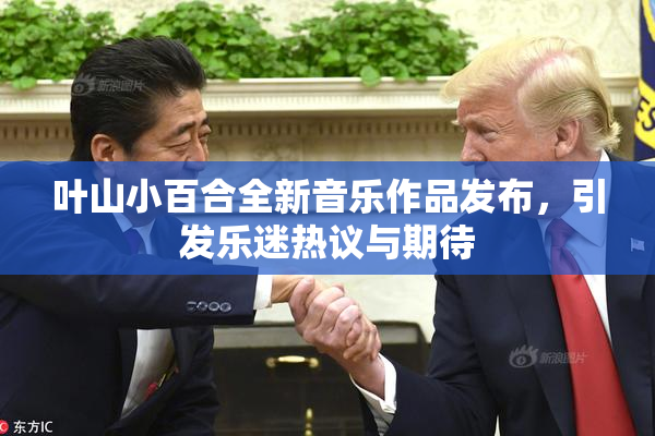 叶山小百合全新音乐作品发布，引发乐迷热议与期待