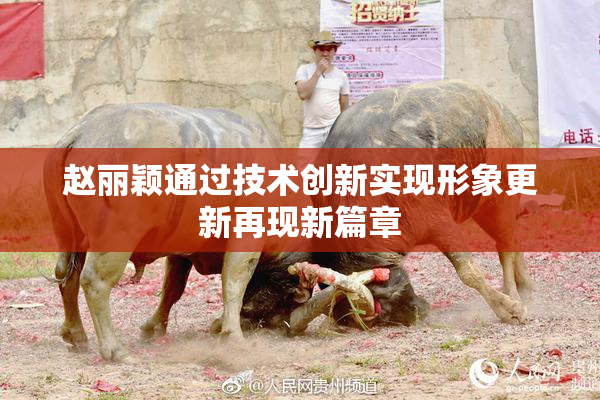 赵丽颖通过技术创新实现形象更新再现新篇章
