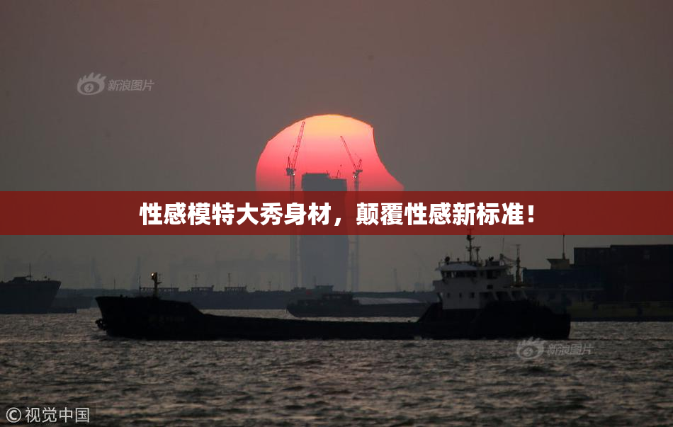 性感模特大秀身材，颠覆性感新标准！