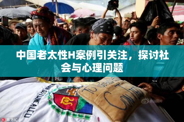 中国老太性H案例引关注，探讨社会与心理问题