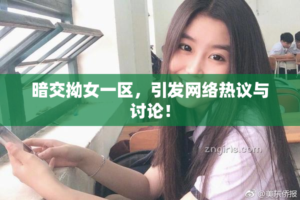 暗交拗女一区，引发网络热议与讨论！