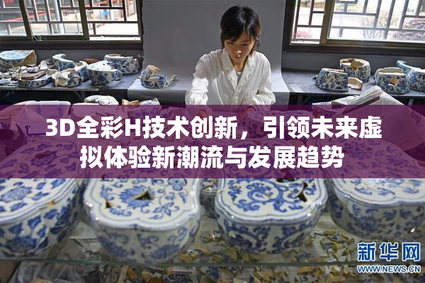 3D全彩H技术创新，引领未来虚拟体验新潮流与发展趋势