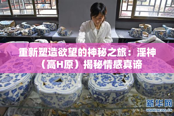 重新塑造欲望的神秘之旅：淫神（高H原）揭秘情感真谛