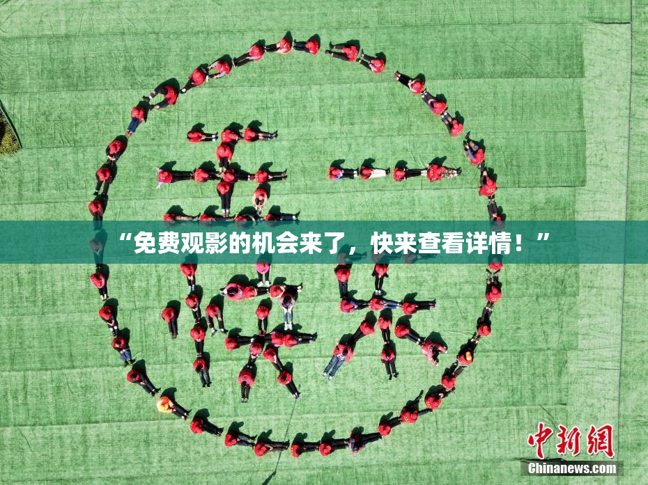 “免费观影的机会来了，快来查看详情！”