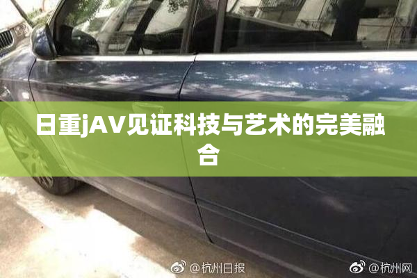日重jA∨见证科技与艺术的完美融合