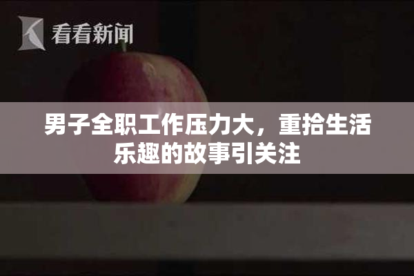 男子全职工作压力大，重拾生活乐趣的故事引关注