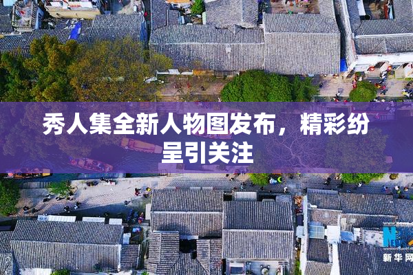 秀人集全新人物图发布，精彩纷呈引关注
