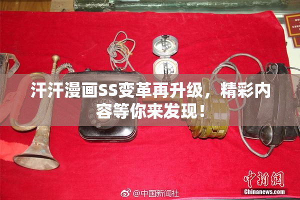 汗汗漫画SS变革再升级，精彩内容等你来发现！