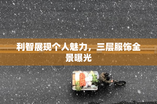 利智展现个人魅力，三层服饰全景曝光