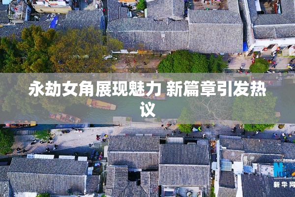 永劫女角展现魅力 新篇章引发热议