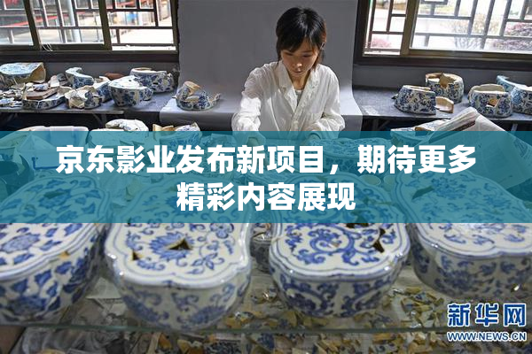 京东影业发布新项目，期待更多精彩内容展现