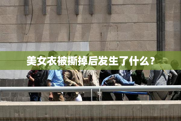 美女衣被撕掉后发生了什么？