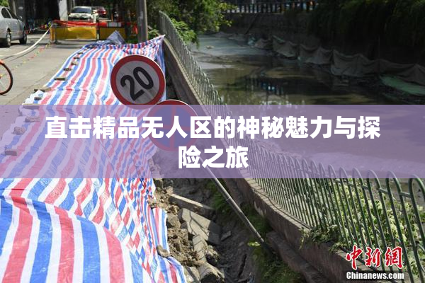 直击精品无人区的神秘魅力与探险之旅