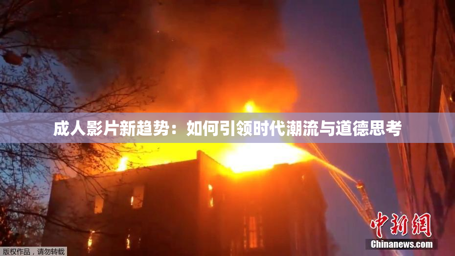 成人影片新趋势：如何引领时代潮流与道德思考