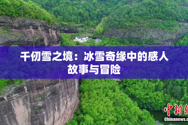 千仞雪之境：冰雪奇缘中的感人故事与冒险