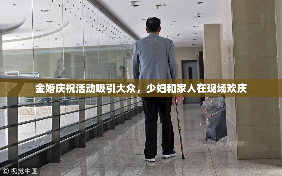 金婚庆祝活动吸引大众，少妇和家人在现场欢庆