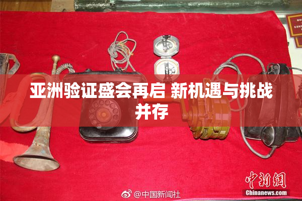 亚洲验证盛会再启 新机遇与挑战并存