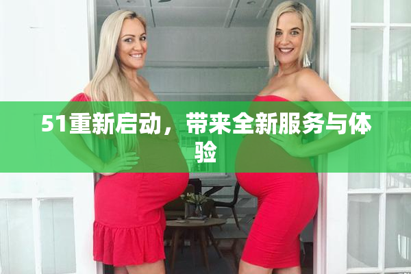 51重新启动，带来全新服务与体验