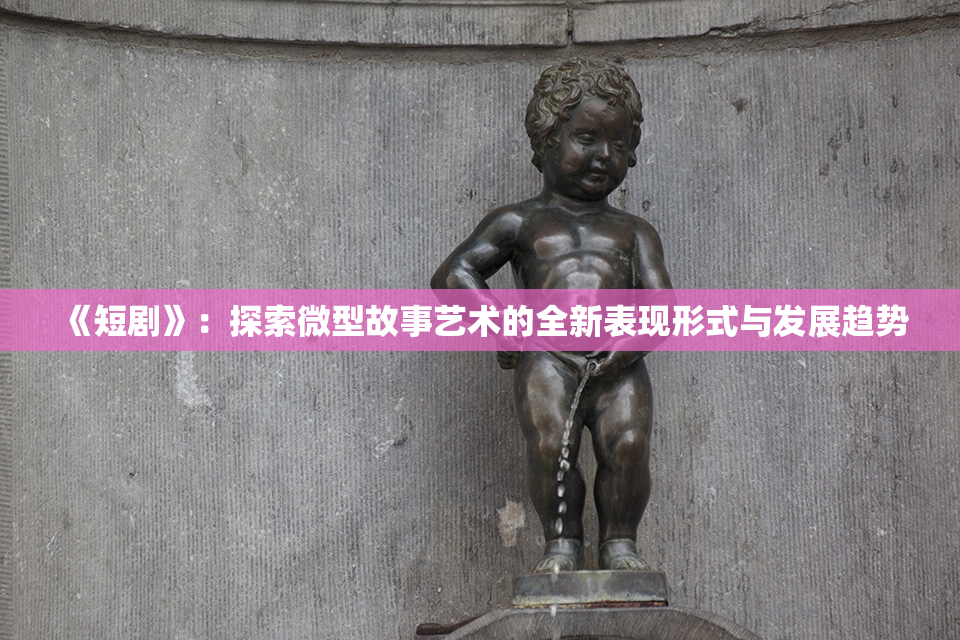 《短剧》：探索微型故事艺术的全新表现形式与发展趋势
