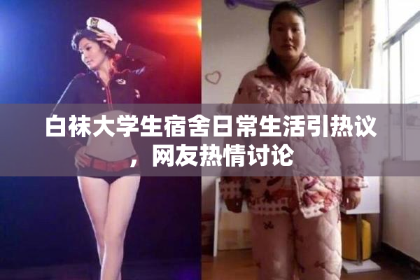 白袜大学生宿舍日常生活引热议，网友热情讨论
