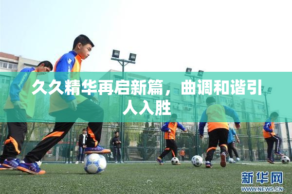 久久精华再启新篇，曲调和谐引人入胜